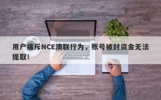 用户痛斥NCE澳联行为，账号被封资金无法提取！