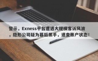 警示，Exness平台遭遇大规模客诉风波，隐形公司疑为幕后黑手，速查账户状态！