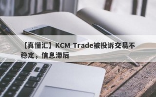 【真懂汇】KCM Trade被投诉交易不稳定，信息滞后
