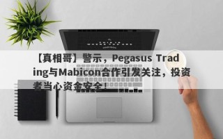 【真相哥】警示，Pegasus Trading与Mabicon合作引发关注，投资者当心资金安全！