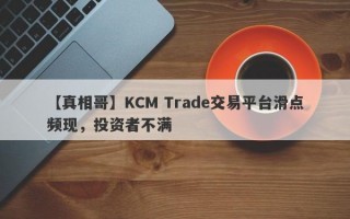 【真相哥】KCM Trade交易平台滑点频现，投资者不满
