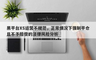 黑平台XS运营不规范，正常情况下强制平仓且不予赔偿的法律风险分析