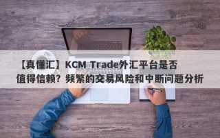 【真懂汇】KCM Trade外汇平台是否值得信赖？频繁的交易风险和中断问题分析