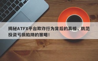 揭秘ATFX平台欺诈行为背后的真相，防范投资亏损陷阱的策略！