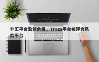 外汇平台监管危机，Traze平台被评为风险平台