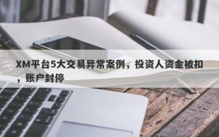 XM平台5大交易异常案例，投资人资金被扣，账户封停