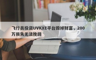 飞行员投资UVKXE平台毁掉财富，200万损失无法挽回