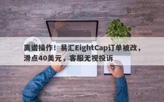 离谱操作！易汇EightCap订单被改，滑点40美元，客服无视投诉