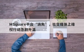 MSquare平台“消失”，社交媒体上维权行动急剧升温