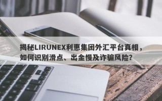 揭秘LIRUNEX利惠集团外汇平台真相，如何识别滑点、出金慢及诈骗风险？