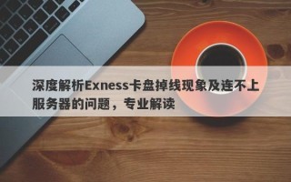 深度解析Exness卡盘掉线现象及连不上服务器的问题，专业解读