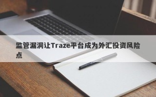 监管漏洞让Traze平台成为外汇投资风险点