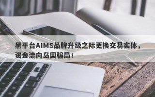 黑平台AIMS品牌升级之际更换交易实体，资金流向岛国骗局！