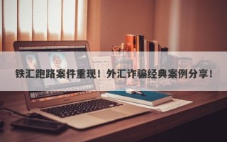 铁汇跑路案件重现！外汇诈骗经典案例分享！