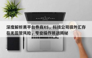 深度解析黑平台券商XS，科技公司搞外汇存在无监管风险，专业操作挑战揭秘