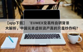 【app下载】‘EUMEX交易所自研背景大解析，中国元素虚拟资产真的只是炒作吗？’