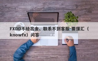 FXDD不给出金、联系不到客服-要懂汇（knowfx）问答