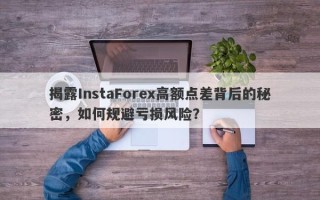 揭露InstaForex高额点差背后的秘密，如何规避亏损风险？