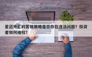 星迈外汇的营销策略是否存在违法问题？投资者如何维权？