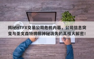 揭秘HTFX交易公司危机内幕，公司信息突变与圣文森特牌照神秘消失的真相大解密！