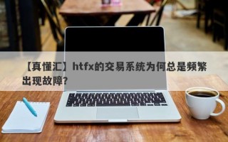 【真懂汇】htfx的交易系统为何总是频繁出现故障？