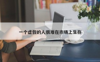 一个虚假的人很难在市场上生存