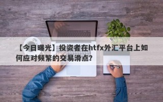 【今日曝光】投资者在htfx外汇平台上如何应对频繁的交易滑点？