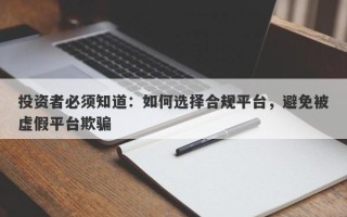 投资者必须知道：如何选择合规平台，避免被虚假平台欺骗