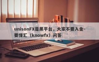 unisonFX是黑平台，大家不要入金-要懂汇（knowfx）问答