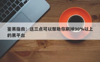 鉴黑指南：这三点可以帮助你刷掉90%以上的黑平台