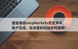 遭遇易信easyMarkets恶意滑点、账户冻结，投资者的权益如何保障？