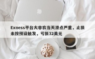 Exness平台大非农当天滑点严重，止损未按预设触发，亏损32美元