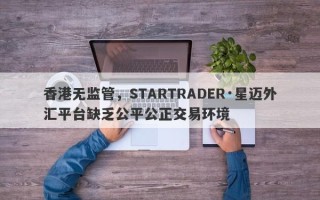 香港无监管，STARTRADER·星迈外汇平台缺乏公平公正交易环境