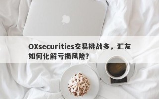 OXsecurities交易挑战多，汇友如何化解亏损风险？