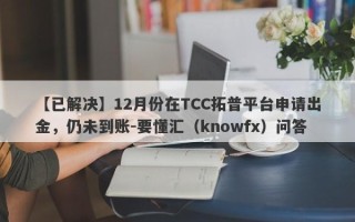 【已解决】12月份在TCC拓普平台申请出金，仍未到账-要懂汇（knowfx）问答