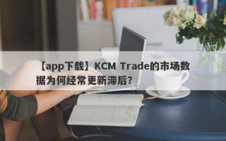 【app下载】KCM Trade的市场数据为何经常更新滞后？