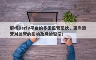 解析Deriv平台的多国监管现状，离岸运营对监管的影响及风险警示！