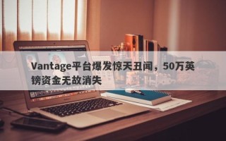 Vantage平台爆发惊天丑闻，50万英镑资金无故消失