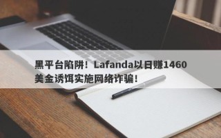 黑平台陷阱！Lafanda以日赚1460美金诱饵实施网络诈骗！