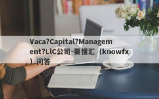 Vaca?Capital?Management?LlC公司-要懂汇（knowfx）问答