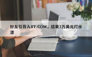 好友引荐入XT.COM，结果3万美元打水漂