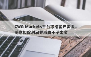 CWG Markets平台冻结客户资金，随意扣除利润并威胁不予出金