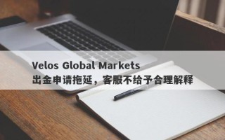 Velos Global Markets出金申请拖延，客服不给予合理解释