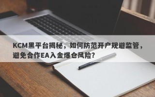 KCM黑平台揭秘，如何防范开户规避监管，避免合作EA入金爆仓风险？