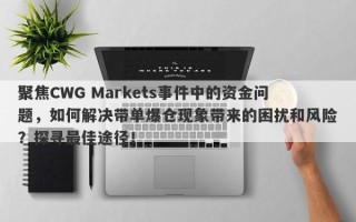 聚焦CWG Markets事件中的资金问题，如何解决带单爆仓现象带来的困扰和风险？探寻最佳途径！