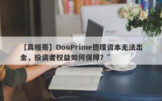 【真相哥】DooPrime德璞资本无法出金，投资者权益如何保障？”