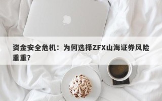 资金安全危机：为何选择ZFX山海证券风险重重？