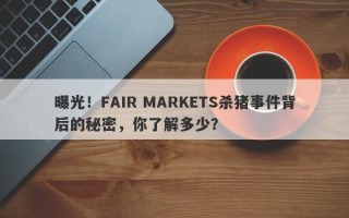 曝光！FAIR MARKETS杀猪事件背后的秘密，你了解多少？