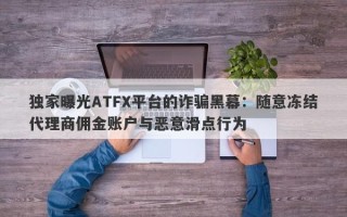 独家曝光ATFX平台的诈骗黑幕：随意冻结代理商佣金账户与恶意滑点行为