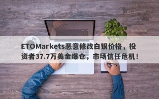 ETOMarkets恶意修改白银价格，投资者37.7万美金爆仓，市场信任危机！